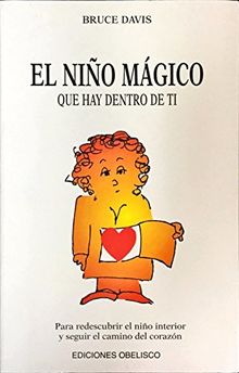 El niño mágico que hay dentro de ti : para redescubrir el niño interior y seguir el camino del corazón