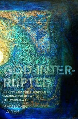 Benjamin Lazier God Interrupted, Heresy And The European Imagination Between The World Wars