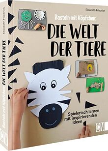 Basteln mit Köpfchen: Die Welt der Tiere – Spielerisch lernen mit inspirierenden Ideen