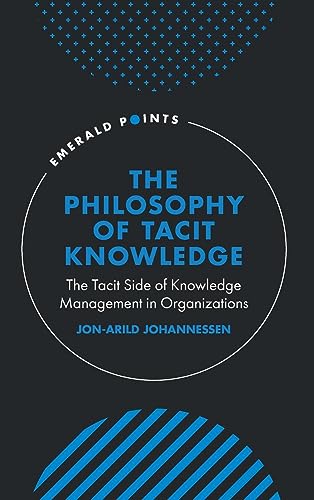 The Philosophy of Tacit Knowledge: The Tacit Side of Knowledge Management in Organizations (Emerald Points)