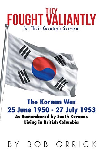 They Fought Valiantly for Their Country's Survival: The Korean War 25 June 1950 - 27 July 1953 As Remembered by South Koreans Living in British Columbia