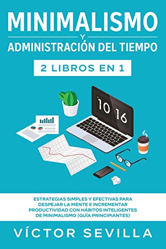 Minimalismo y administración del tiempo 2 libros en 1: Estrategias simples y efectivas para despejar la mente e incrementar productividad con hábitos inteligentes de minimalismo (guía principiantes)