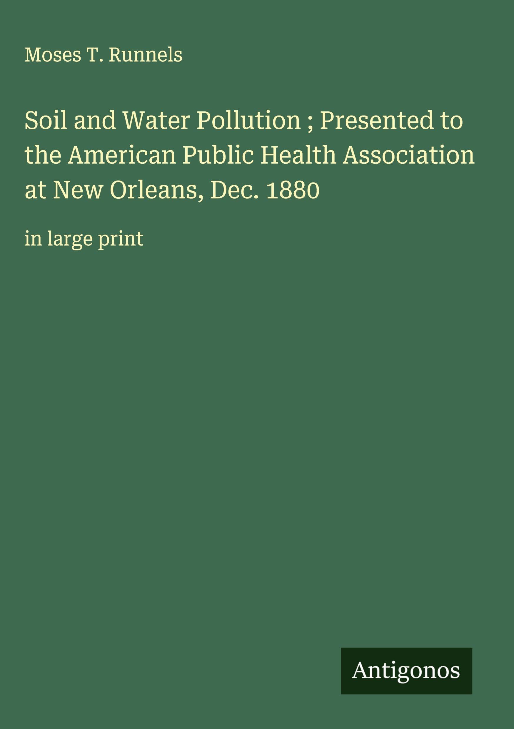 Soil and Water Pollution ; Presented to the American Public Health Association at New Orleans, Dec. 1880: in large print