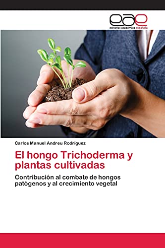El hongo Trichoderma y plantas cultivadas: Contribución al combate de hongos patógenos y al crecimiento vegetal
