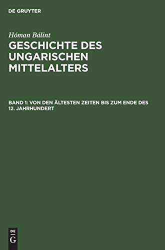 Hóman Bálint: Geschichte des ungarischen Mittelalters: Von den ältesten Zeiten bis zum Ende des 12. Jahrhundert