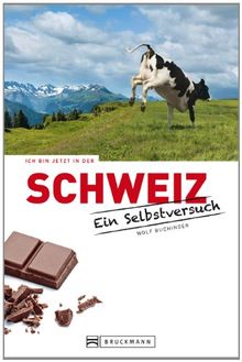 Ich bin jetzt in der Schweiz - Ein Selbstversuch: Satirisches, Wissenswertes sowie humorvolle Essays und Geschichten über die Kultur aus dem Alpen-Land mit Tipps und Ratschlägen zum Schmunzeln