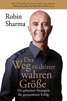 Der Weg zu deiner wahren Größe: Die geheimen Strategien für grenzenlosen Erfolg vom Autor des Millionenbestsellers The Monk Who Sold His Ferrari
