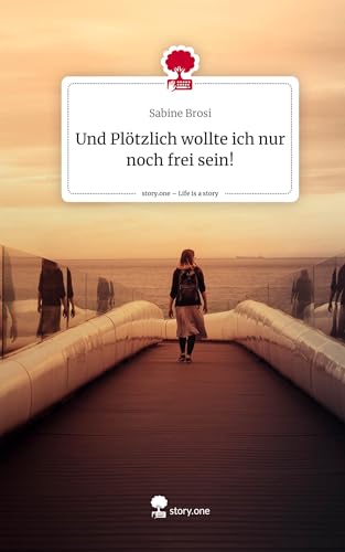 Und Plötzlich wollte ich nur noch frei sein!. Life is a Story - story.one