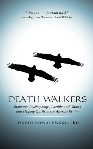 Death Walkers: Shamanic Psychopomps, Earthbound Ghosts, and Helping Spirits in the Afterlife Realm