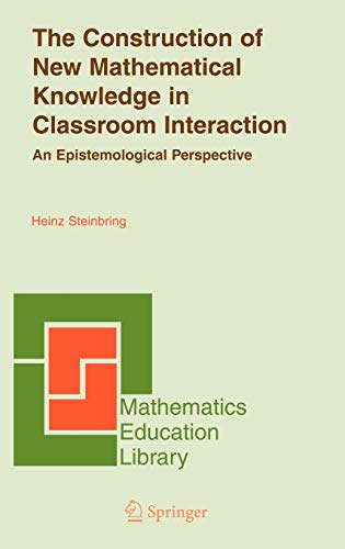 The Construction of New Mathematical Knowledge in Classroom Interaction: An Epistemological Perspective (Mathematics Education Library, 38, Band 38)