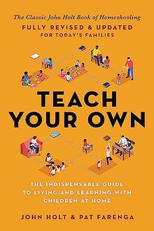 Teach Your Own: The Indispensable Guide to Living and Learning with Children at Home