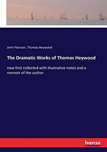 The Dramatic Works of Thomas Heywood: now first collected with illustrative notes and a memoir of the author