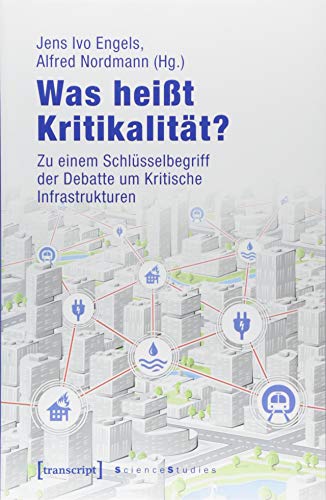 Was heißt Kritikalität?: Zu einem Schlüsselbegriff der Debatte um Kritische Infrastrukturen (Science Studies)