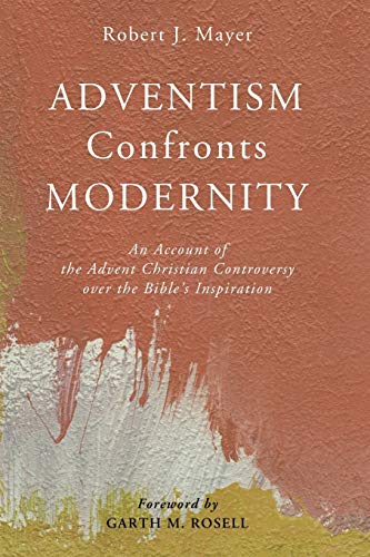 Adventism Confronts Modernity: An Account of the Advent Christian Controversy over the Bible's Inspiration