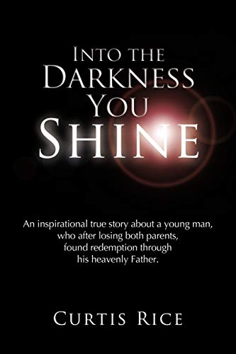 Into the Darkness You Shine: An Inspirational True Story About A Young Man, Who After Losing Both Parents, Found Redemption Through His Heavenly Father.