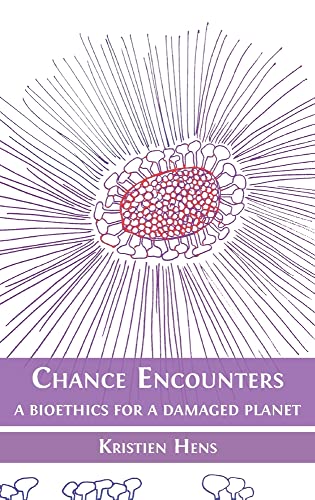 Kristien Hens Chance Encounters, A Bioethics For A Damaged Planet