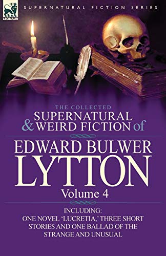 Lytton, Edward Bulwer Lytton The Collected Supernatural And Weird Fiction Of Edward Bulwer Lytton-Volume 4, Including One Novel 'Lucretia, ' Three Short Stories And One Ballad Of