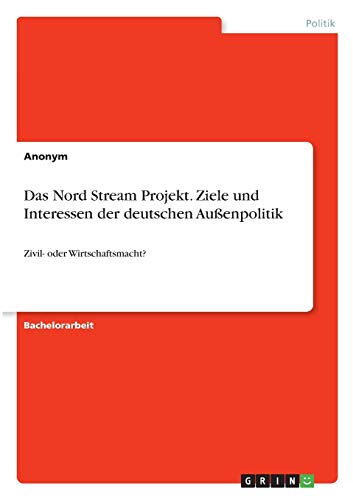 Das Nord Stream Projekt. Ziele und Interessen der deutschen Außenpolitik: Zivil- oder Wirtschaftsmacht?
