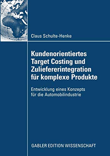 Kundenorientiertes Target Costing und Zuliefererintegration für komplexe Produkte: Entwicklung eines Konzepts für die Automobilindustrie