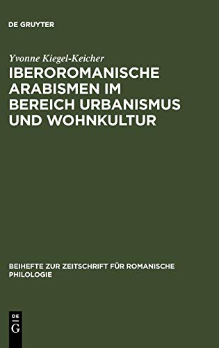 Iberoromanische Arabismen im Bereich Urbanismus und Wohnkultur: Sprachliche und kulturhistorische Untersuchungen (Beihefte zur Zeitschrift für romanische Philologie, 324, Band 324)