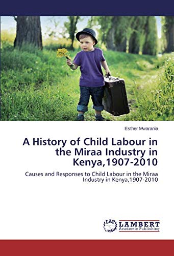 A History of Child Labour in the Miraa Industry in Kenya,1907-2010: Causes and Responses to Child Labour in the Miraa Industry in Kenya,1907-2010