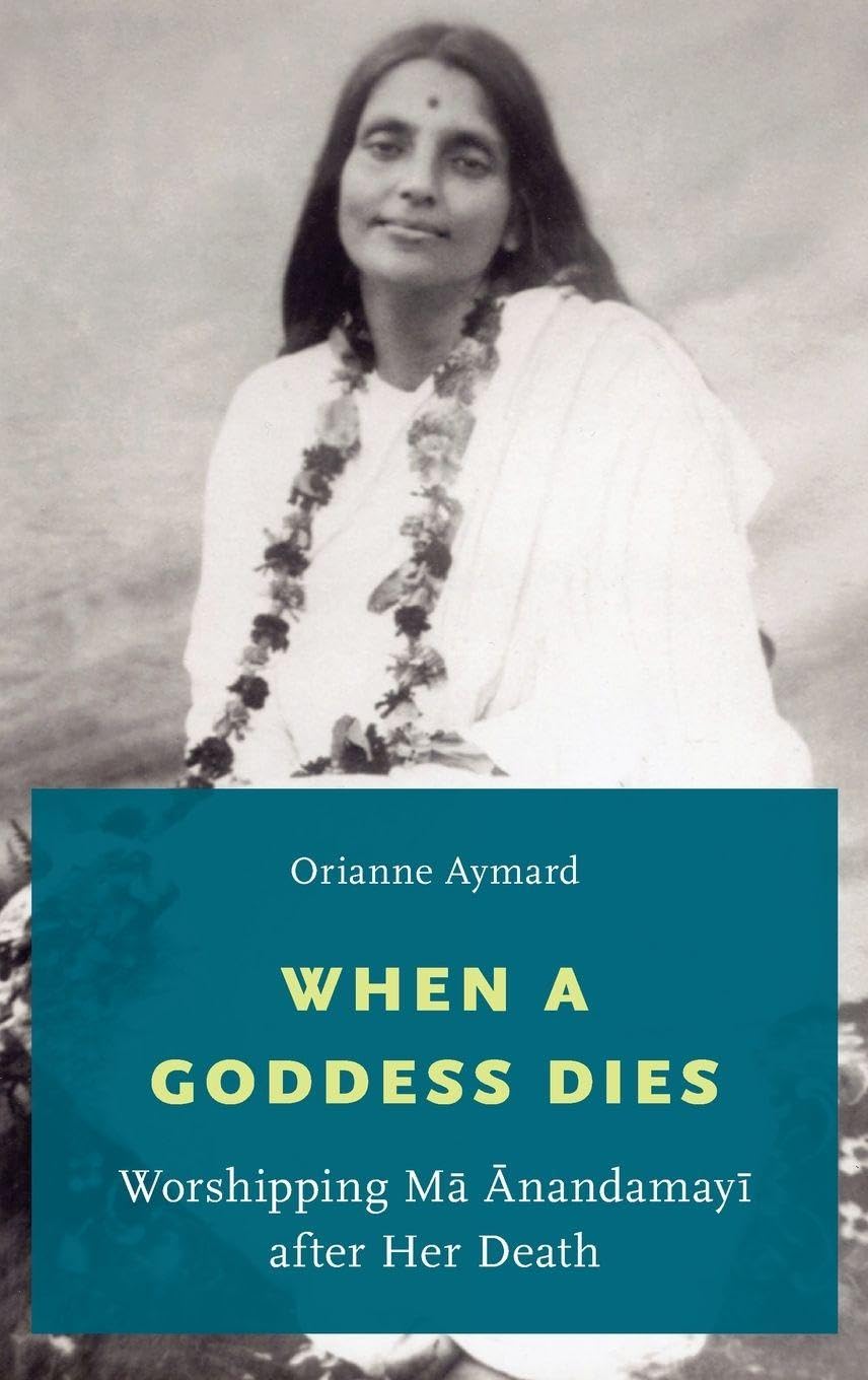 When a Goddess Dies: Worshipping Ma Anandamayi After Her Death