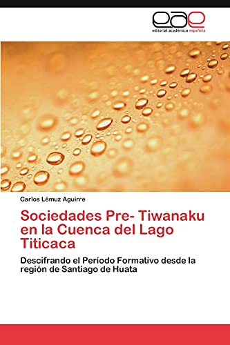 Sociedades Pre- Tiwanaku en la Cuenca del Lago Titicaca: Descifrando el Período Formativo desde la región de Santiago de Huata