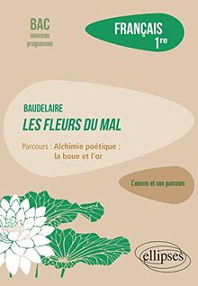 Baudelaire, Les fleurs du mal : parcours alchimie poétique, la boue et l'or : français 1re, bac nouveau programme