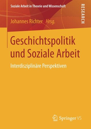 Geschichtspolitik und Soziale Arbeit: Interdisziplinäre Perspektiven (Soziale Arbeit in Theorie und Wissenschaft)