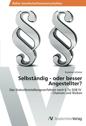 Selbständig - oder besser Angestellter?: ﻿Das Statusfeststellungsverfahren nach § 7a SGB IV - Chancen und Risiken