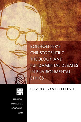 Bonhoeffer's Christocentric Theology and Fundamental Debates in Environmental Ethics (Princeton Theological Monographs, Band 217)