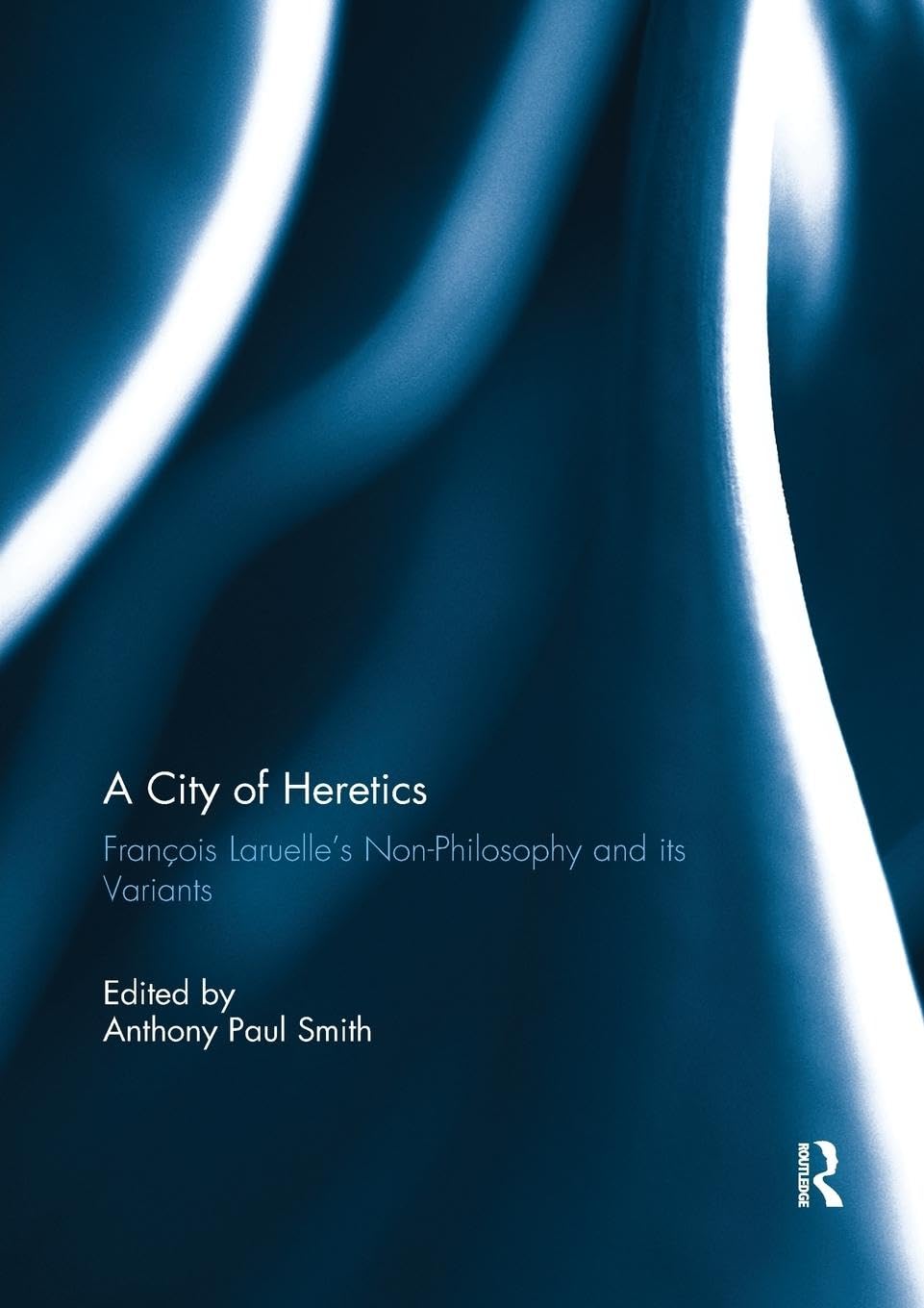 A City of Heretics: François Laruelle's Non-Philosophy and its variants (Angelaki: New Work in the Theoretical Humanities)