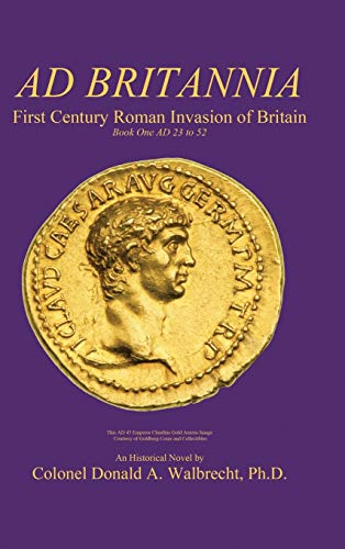 Ad Britannia: First Century Roman Invasion of Britain Book One AD 23 to 52