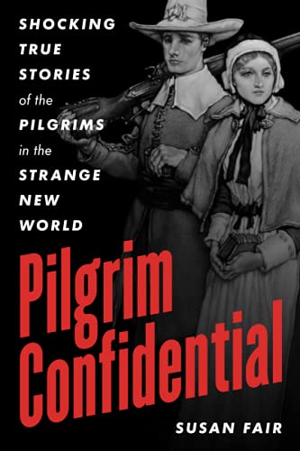 Pilgrim Confidential: Shocking True Stories of the Pilgrims in the Strange New World
