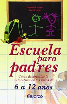 Escuela Para Padres: Como Desarrollar LA Autoestima En Ninos De 6-12 Anos