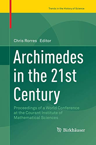 Archimedes in the 21st Century: Proceedings of a World Conference at the Courant Institute of Mathematical Sciences (Trends in the History of Science)