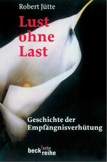 Lust ohne Last: Geschichte der Empfängnisverhütung von der Antike bis zur Gegenwart