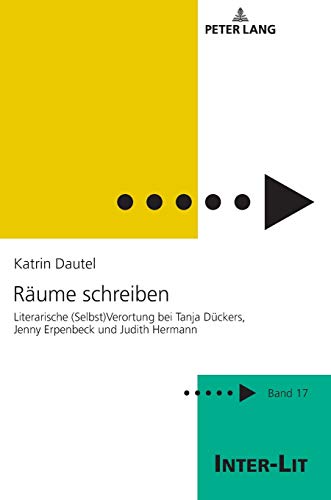 Räume schreiben: Literarische (Selbst)Verortung bei Tanja Dückers, Jenny Erpenbeck und Judith Hermann (INTER-LIT: Studien zu Literatur und Geschlecht, Band 17)