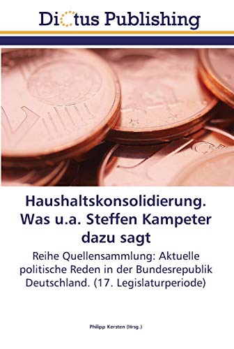 Haushaltskonsolidierung. Was u.a. Steffen Kampeter dazu sagt: Reihe Quellensammlung: Aktuelle politische Reden in der Bundesrepublik Deutschland. (17. Legislaturperiode)