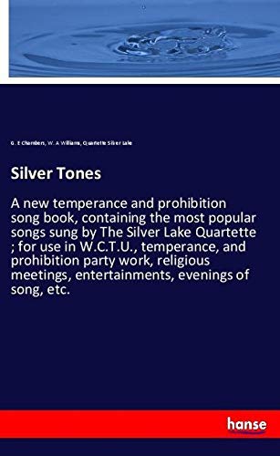 Silver Tones: A new temperance and prohibition song book, containing the most popular songs sung by The Silver Lake Quartette ; for use in W.C.T.U., ... entertainments, evenings of song, etc.