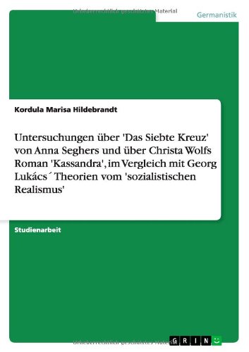 Untersuchungen über 'Das Siebte Kreuz' von Anna Seghers und über Christa Wolfs Roman 'Kassandra', im Vergleich mit Georg Lukács' Theorien vom 'sozialistischen Realismus'