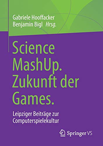 Science MashUp. Zukunft der Games.: Leipziger Beiträge zur Computerspielekultur