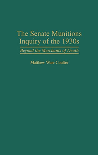 The Senate Munitions Inquiry of the 1930s: Beyond the Merchants of Death (Contributions in American History)