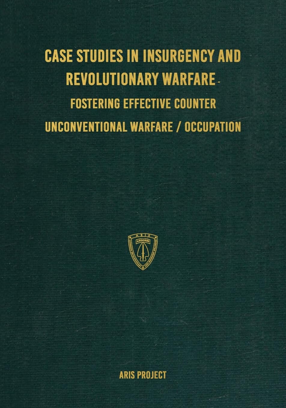 Case Studies in Insurgency and Revolutionary Warfare: : Fostering Effective Counter Unconventional Warfare/Occupation