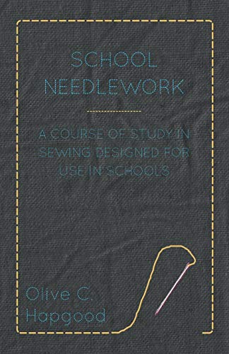 School Needlework - A Course of Study in Sewing Designed for Use in Schools