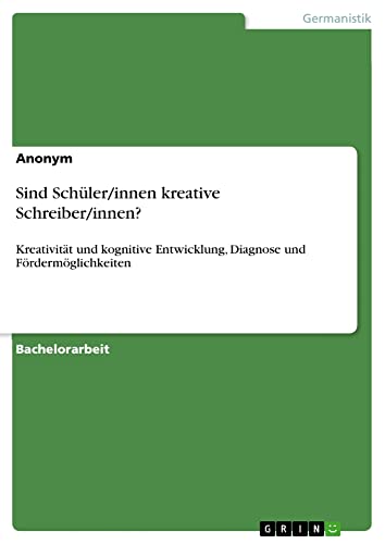 Sind Schüler/innen kreative Schreiber/innen?: Kreativität und kognitive Entwicklung, Diagnose und Fördermöglichkeiten