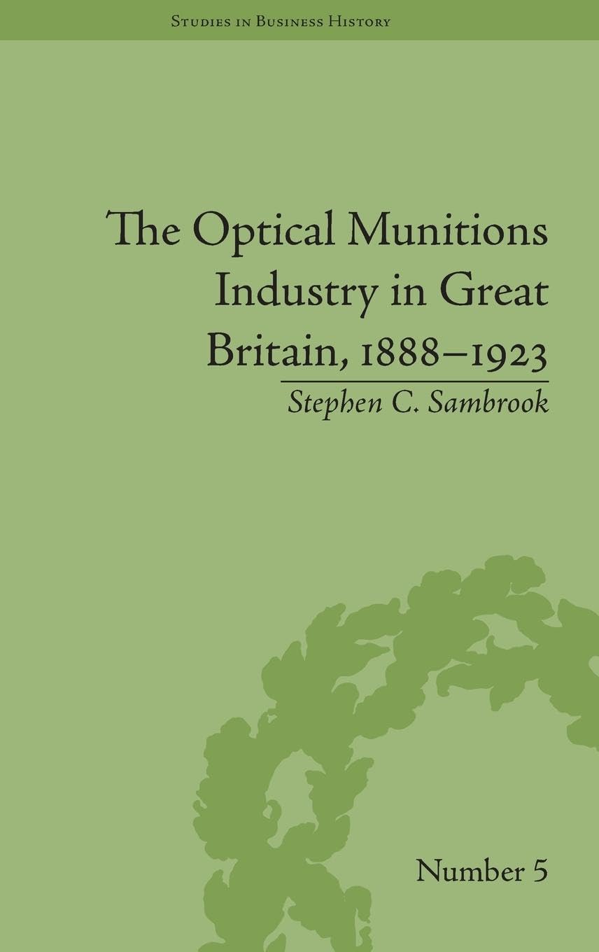 The Optical Munitions Industry in Great Britain, 1888-1923 (Studies in Business History, 5, Band 5)
