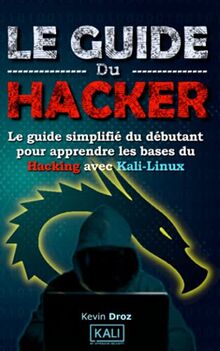 Le Guide Du Hacker: Le guide simplifié du débutant pour apprendre les bases du hacking avec Kali Linux (Livres De Hacking, Band 1)