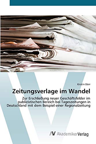 Zeitungsverlage im Wandel: Zur Erschließung neuer Geschäftsfelder im publizistischen Bereich bei Tageszeitungen in Deutschland mit dem Beispiel einer Regionalzeitung