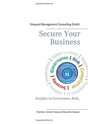 Secure Your Business: Insights to Governance, Risk, Compliance & Information Security (Vineyard Management Consulting Publications)